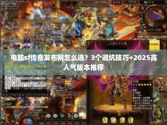 电脑sf传奇发布网怎么选？3个避坑技巧+2025高人气版本推荐