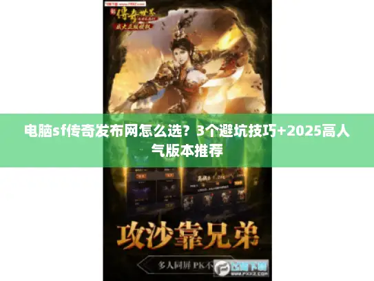 电脑sf传奇发布网怎么选？3个避坑技巧+2025高人气版本推荐