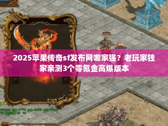 2025苹果传奇sf发布网哪家强？老玩家独家亲测3个零氪金高爆版本