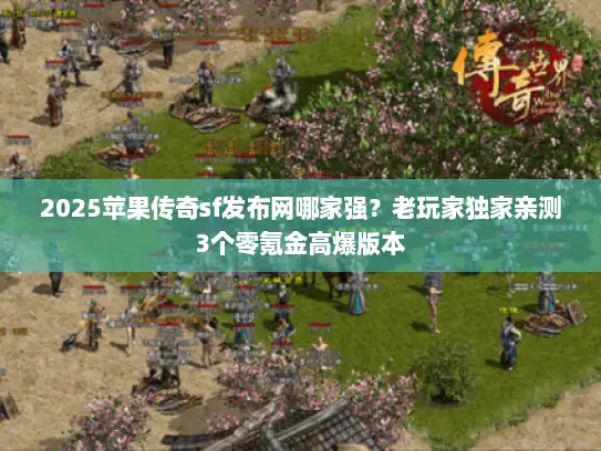 2025苹果传奇sf发布网哪家强？老玩家独家亲测3个零氪金高爆版本