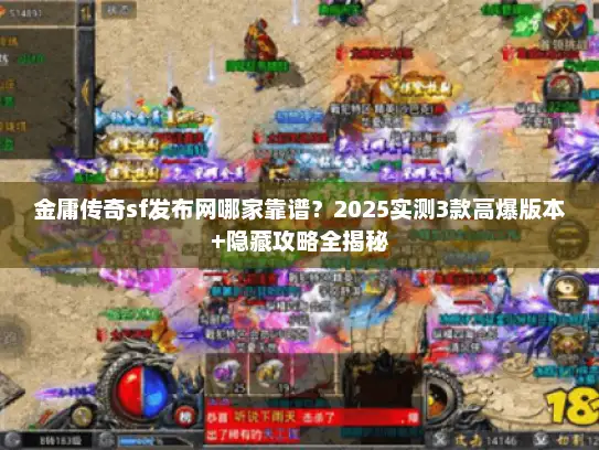 金庸传奇sf发布网哪家靠谱？2025实测3款高爆版本+隐藏攻略全揭秘