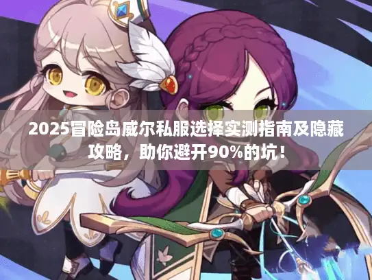 2025冒险岛威尔私服选择实测指南及隐藏攻略,助你避开90%的坑! 2025冒险岛威尔私服选择实测指南及隐藏攻略,助你避开90%的坑!