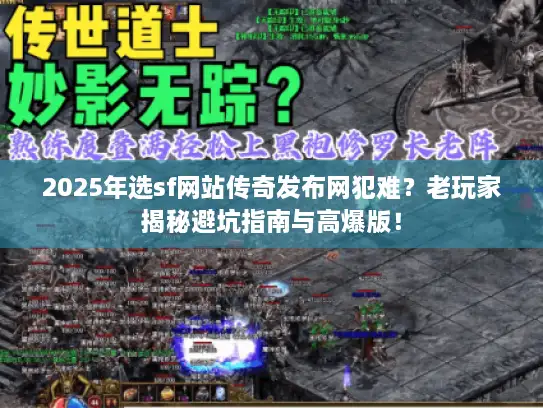 2025年选sf网站传奇发布网犯难？老玩家揭秘避坑指南与高爆版！
