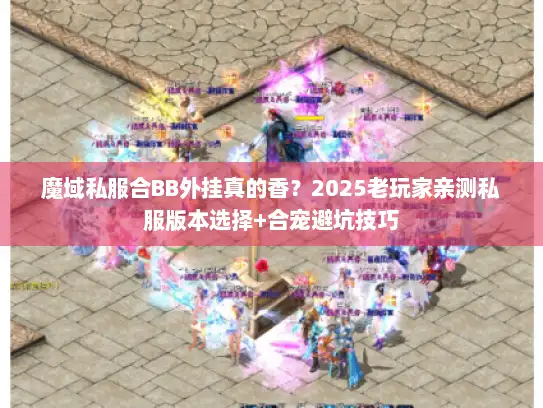 魔域私服合BB外挂真的香？2025老玩家亲测私服版本选择+合宠避坑技巧
