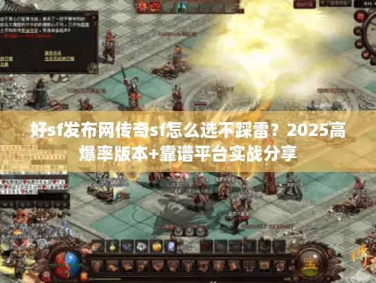 好sf发布网传奇sf怎么选不踩雷?2025高爆率版本+靠谱平台实战分享 好sf发布网传奇sf怎么选不踩雷?2025高爆率版本+靠谱平台实战分享