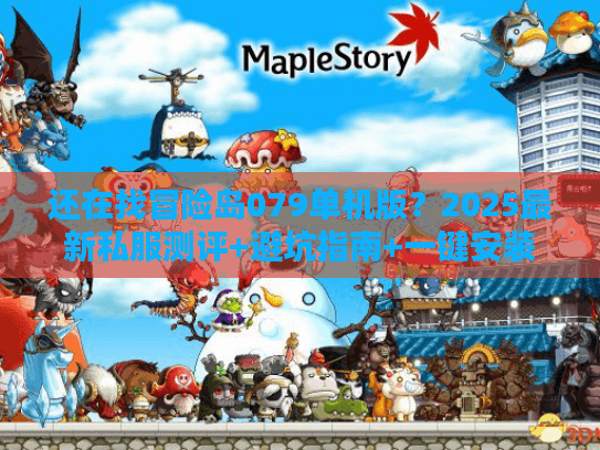 还在找冒险岛079单机版？2025最新私服测评+避坑指南+一键安装攻略