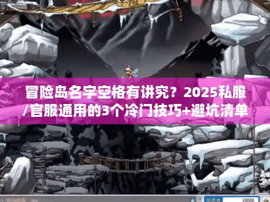 冒险岛名字空格有讲究？2025私服/官服通用的3个冷门技巧+避坑清单