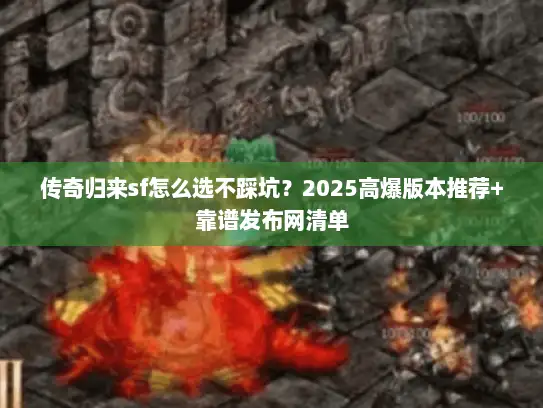 传奇归来sf怎么选不踩坑？2025高爆版本推荐+靠谱发布网清单