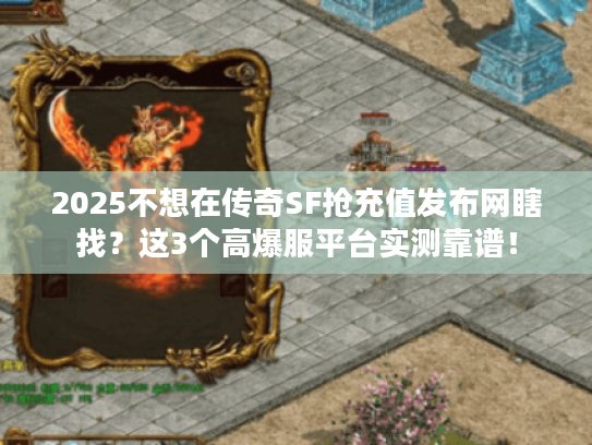2025不想在传奇SF抢充值发布网瞎找？这3个高爆服平台实测靠谱！