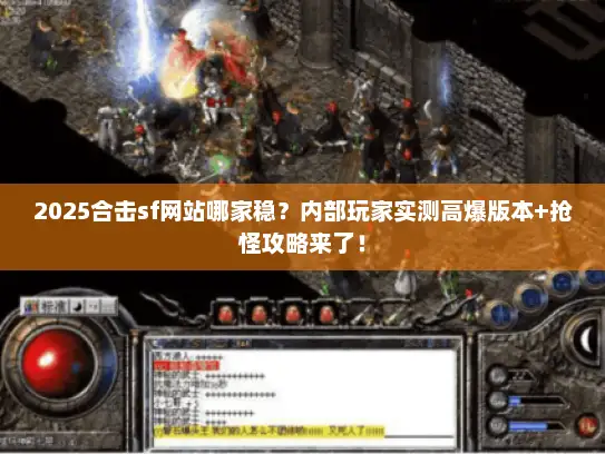 2025合击sf网站哪家稳？内部玩家实测高爆版本+抢怪攻略来了！