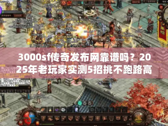 3000sf传奇发布网靠谱吗？2025年老玩家实测5招挑不跑路高爆私服