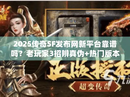 2025传奇SF发布网新平台靠谱吗?老玩家3招辨真伪+热门版本清单 2025传奇SF发布网新平台靠谱吗?老玩家3招辨真伪+热门版本清单