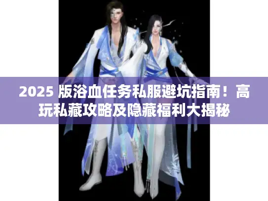 2025 版浴血任务私服避坑指南!高玩私藏攻略及隐藏福利大揭秘 2025 版浴血任务私服避坑指南!高玩私藏攻略及隐藏福利大揭秘