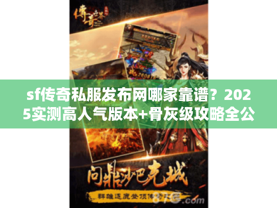 sf传奇私服发布网哪家靠谱?2025实测高人气版本+骨灰级攻略全公开 sf传奇私服发布网哪家靠谱?2025实测高人气版本+骨灰级攻略全公开