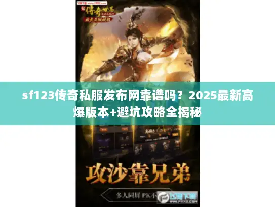 sf123传奇私服发布网靠谱吗？2025最新高爆版本+避坑攻略全揭秘