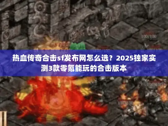热血传奇合击sf发布网怎么选?2025独家实测3款零氪能玩的合击版本 热血传奇合击sf发布网怎么选?2025独家实测3款零氪能玩的合击版本