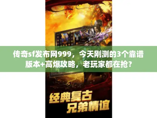 传奇sf发布网999，今天刚测的3个靠谱版本+高爆攻略，老玩家都在抢？