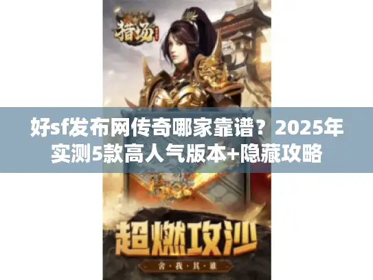 好sf发布网传奇哪家靠谱？2025年实测5款高人气版本+隐藏攻略
