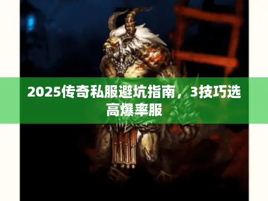 2025传奇私服避坑指南,3技巧选高爆率服 2025传奇私服避坑指南,3技巧选高爆率服