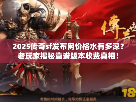 2025传奇sf发布网价格水有多深?老玩家揭秘靠谱版本收费真相! 2025传奇sf发布网价格水有多深?老玩家揭秘靠谱版本收费真相!