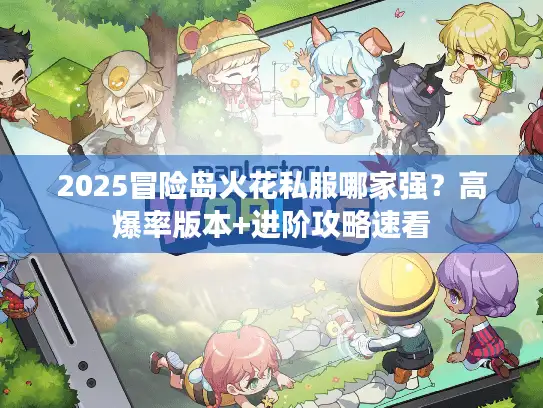 2025冒险岛火花私服哪家强？高爆率版本+进阶攻略速看