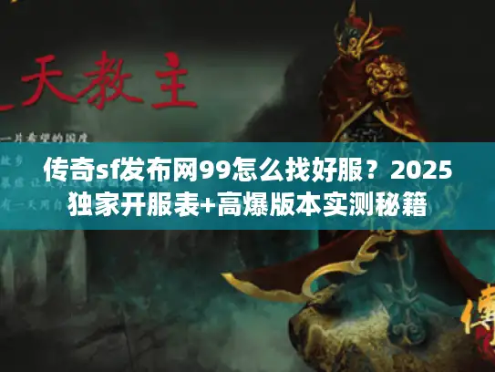 传奇sf发布网99怎么找好服？2025独家开服表+高爆版本实测秘籍