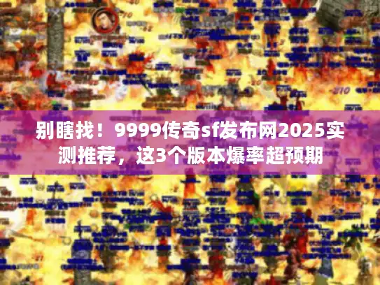 别瞎找!9999传奇sf发布网2025实测推荐,这3个版本爆率超预期 别瞎找!9999传奇sf发布网2025实测推荐,这3个版本爆率超预期