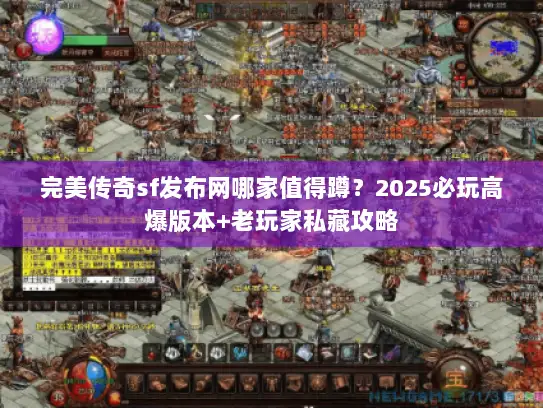 完美传奇sf发布网哪家值得蹲？2025必玩高爆版本+老玩家私藏攻略