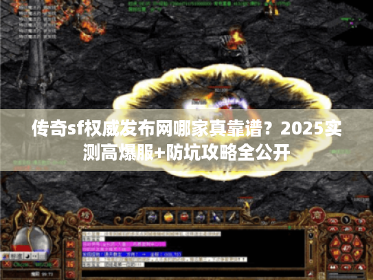 传奇sf权威发布网哪家真靠谱?2025实测高爆服+防坑攻略全公开 传奇sf权威发布网哪家真靠谱?2025实测高爆服+防坑攻略全公开