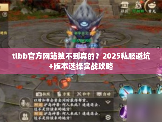 tlbb官方网站搜不到真的？2025私服避坑+版本选择实战攻略
