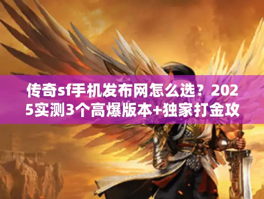 传奇sf手机发布网怎么选？2025实测3个高爆版本+独家打金攻略