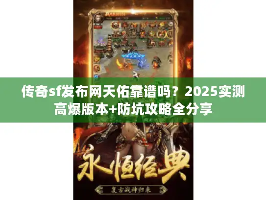传奇sf发布网天佑靠谱吗？2025实测高爆版本+防坑攻略全分享