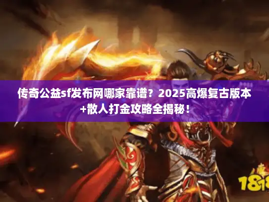 传奇公益sf发布网哪家靠谱？2025高爆复古版本+散人打金攻略全揭秘！