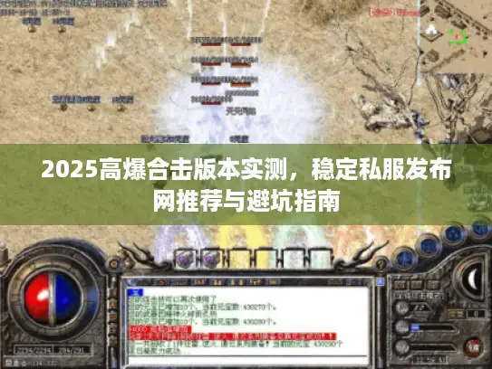 2025高爆合击版本实测,稳定私服发布网推荐与避坑指南 2025高爆合击版本实测,稳定私服发布网推荐与避坑指南