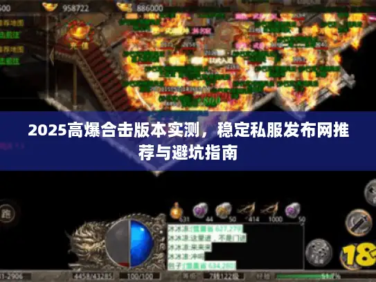 2025高爆合击版本实测,稳定私服发布网推荐与避坑指南 2025高爆合击版本实测,稳定私服发布网推荐与避坑指南