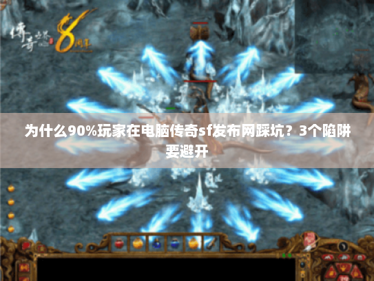 为什么90%玩家在电脑传奇sf发布网踩坑？3个陷阱要避开