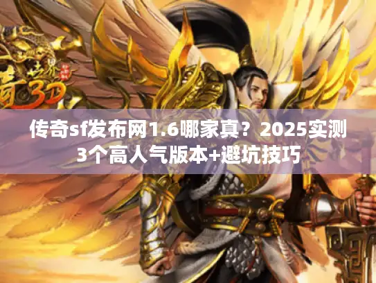 传奇sf发布网1.6哪家真?2025实测3个高人气版本+避坑技巧 传奇sf发布网1.6哪家真?2025实测3个高人气版本+避坑技巧