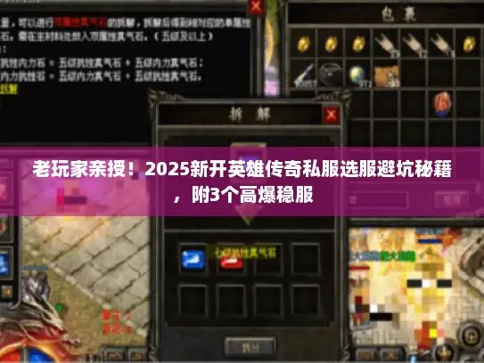 老玩家亲授！2025新开英雄传奇私服选服避坑秘籍，附3个高爆稳服