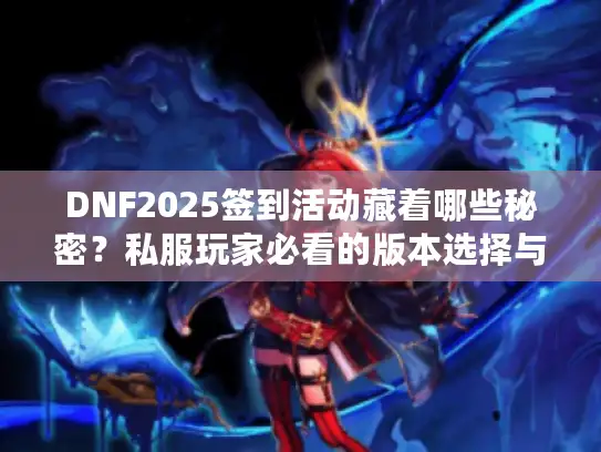 DNF2025签到活动藏着哪些秘密？私服玩家必看的版本选择与福利攻略