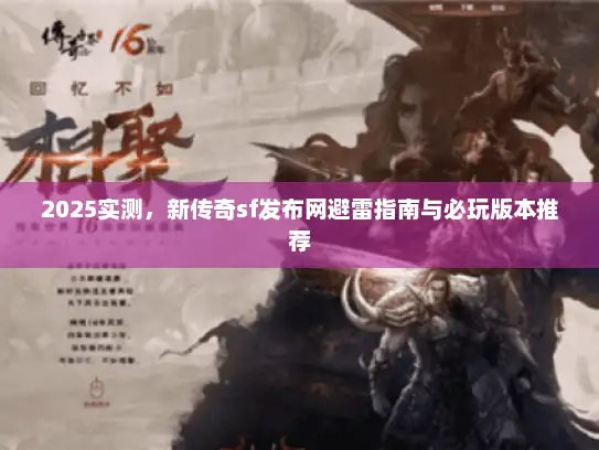 2025实测，新传奇sf发布网避雷指南与必玩版本推荐