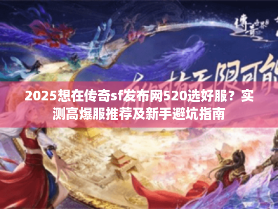 2025想在传奇sf发布网520选好服？实测高爆服推荐及新手避坑指南