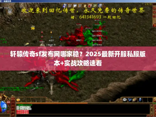 轩辕传奇sf发布网哪家稳？2025最新开服私服版本+实战攻略速看