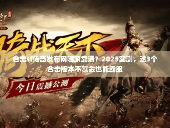 合击sf传奇发布网哪家靠谱?2025实测,这3个合击版本不氪金也能霸服 合击sf传奇发布网哪家靠谱?2025实测,这3个合击版本不氪金也能霸服