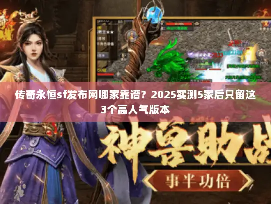 传奇永恒sf发布网哪家靠谱?2025实测5家后只留这3个高人气版本 传奇永恒sf发布网哪家靠谱?2025实测5家后只留这3个高人气版本