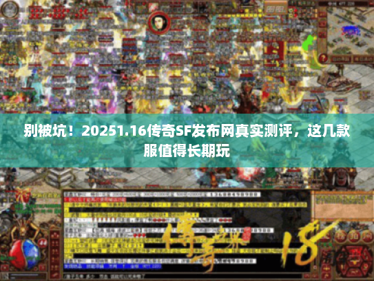 别被坑!20251.16传奇SF发布网真实测评,这几款服值得长期玩 别被坑!20251.16传奇SF发布网真实测评,这几款服值得长期玩