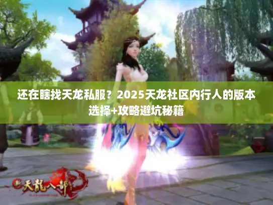还在瞎找天龙私服？2025天龙社区内行人的版本选择+攻略避坑秘籍