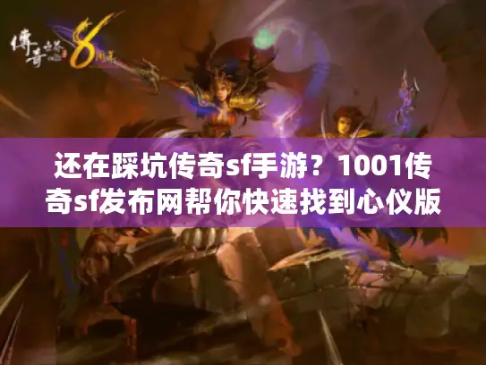 还在踩坑传奇sf手游？1001传奇sf发布网帮你快速找到心仪版本！