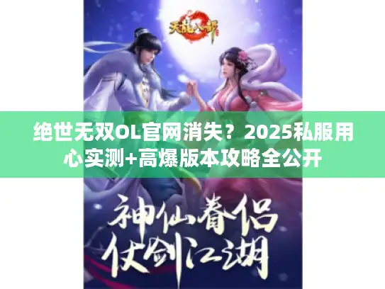 绝世无双OL官网消失？2025私服用心实测+高爆版本攻略全公开