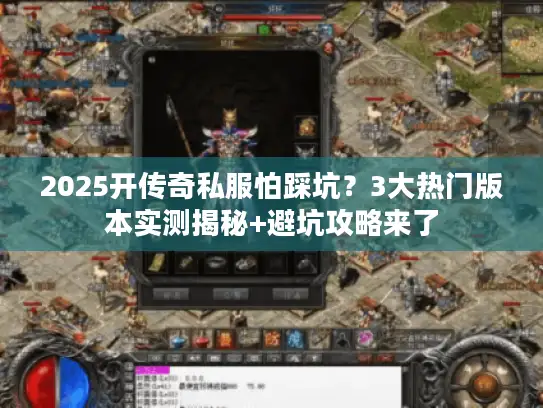 2025开传奇私服怕踩坑？3大热门版本实测揭秘+避坑攻略来了