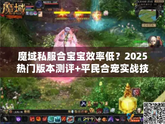 魔域私服合宝宝效率低？2025热门版本测评+平民合宠实战技巧
